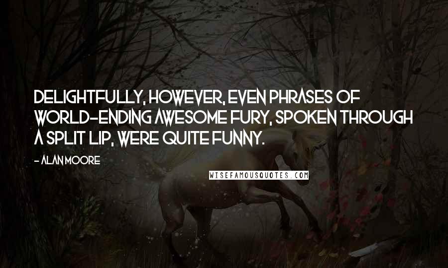 Alan Moore Quotes: Delightfully, however, even phrases of world-ending awesome fury, spoken through a split lip, were quite funny.