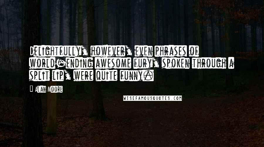 Alan Moore Quotes: Delightfully, however, even phrases of world-ending awesome fury, spoken through a split lip, were quite funny.