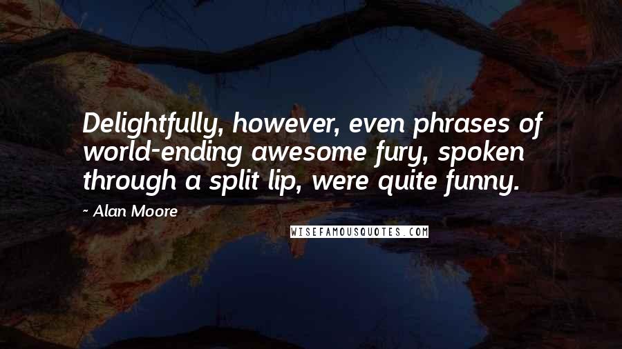 Alan Moore Quotes: Delightfully, however, even phrases of world-ending awesome fury, spoken through a split lip, were quite funny.