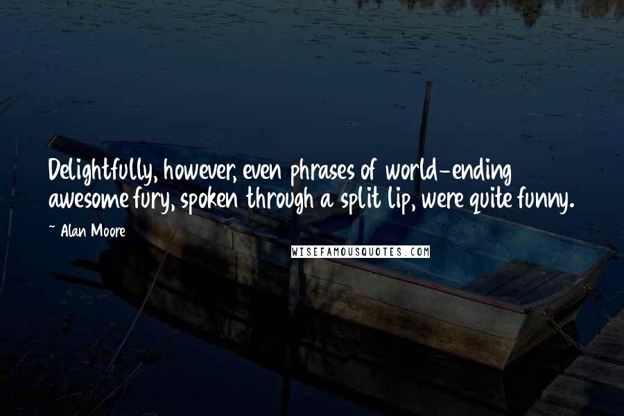 Alan Moore Quotes: Delightfully, however, even phrases of world-ending awesome fury, spoken through a split lip, were quite funny.