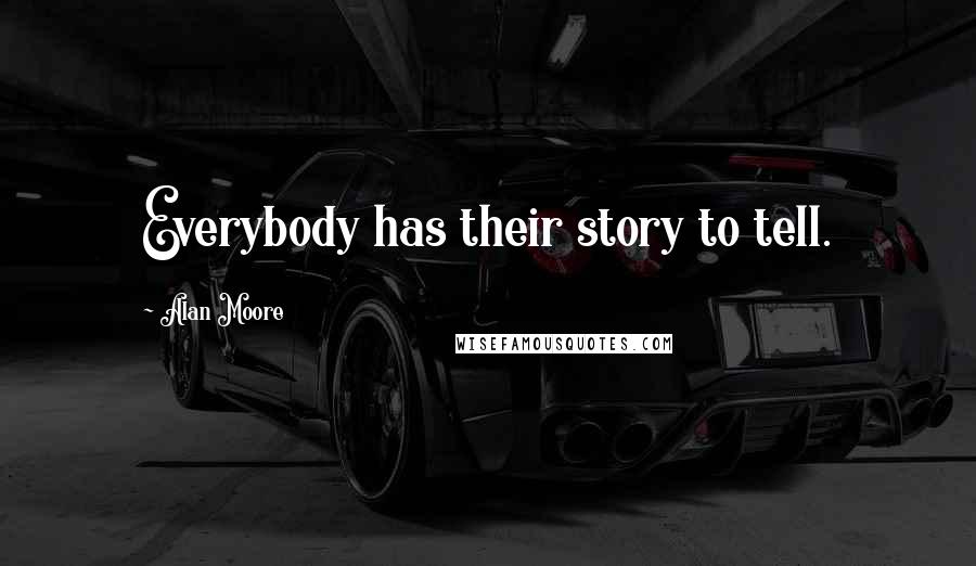 Alan Moore Quotes: Everybody has their story to tell.