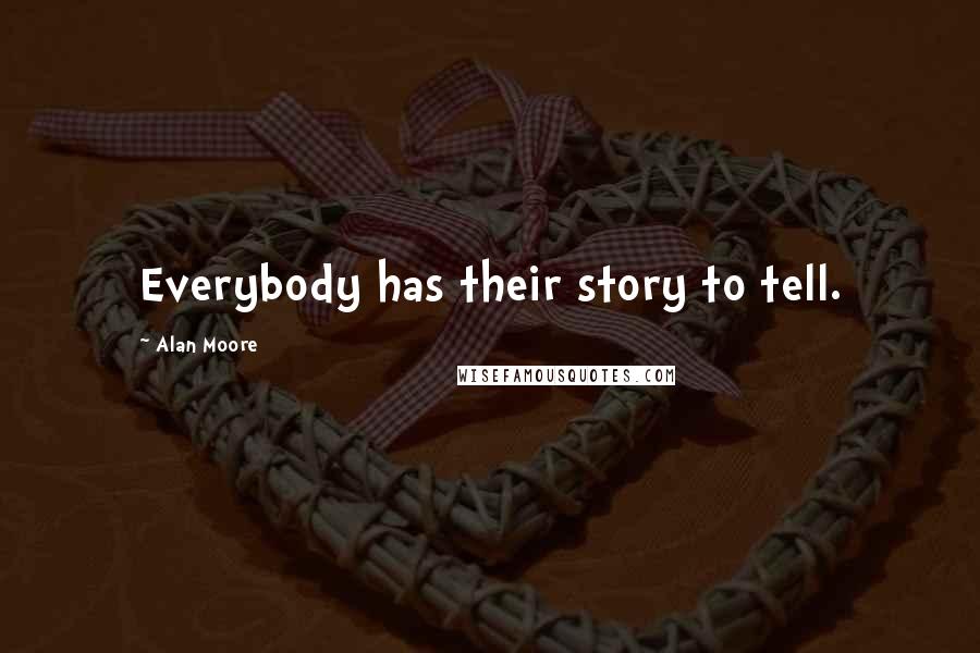 Alan Moore Quotes: Everybody has their story to tell.