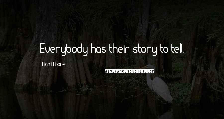 Alan Moore Quotes: Everybody has their story to tell.