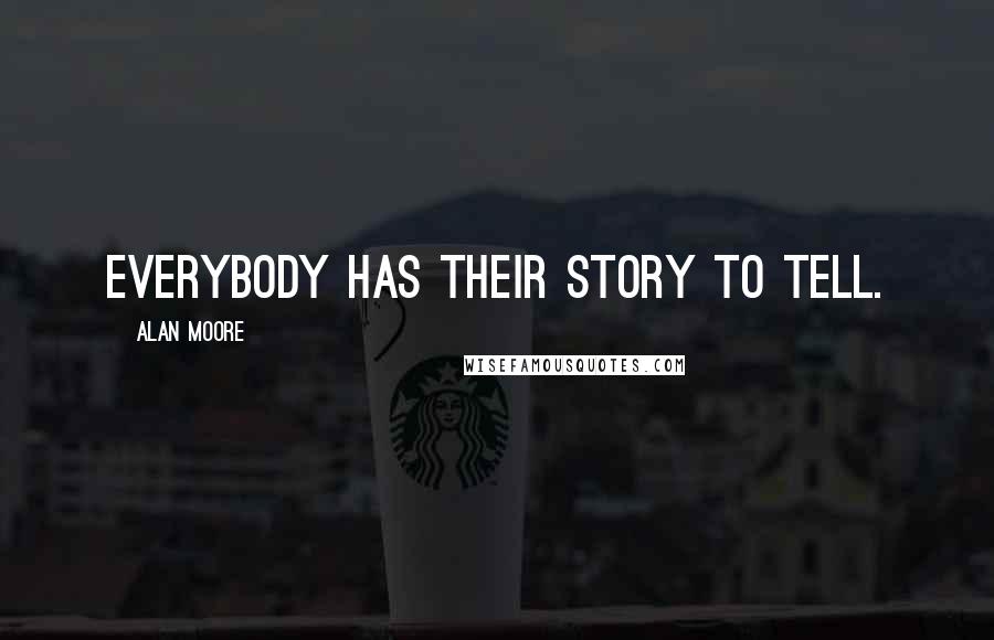 Alan Moore Quotes: Everybody has their story to tell.