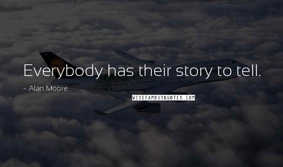 Alan Moore Quotes: Everybody has their story to tell.