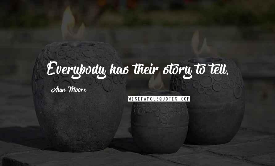 Alan Moore Quotes: Everybody has their story to tell.