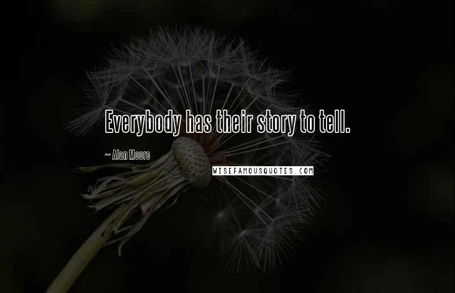 Alan Moore Quotes: Everybody has their story to tell.