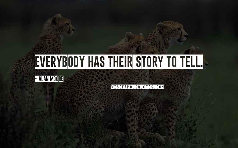 Alan Moore Quotes: Everybody has their story to tell.