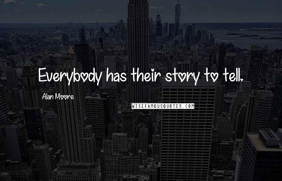 Alan Moore Quotes: Everybody has their story to tell.