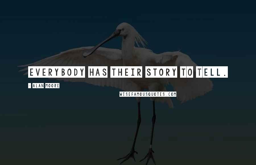 Alan Moore Quotes: Everybody has their story to tell.