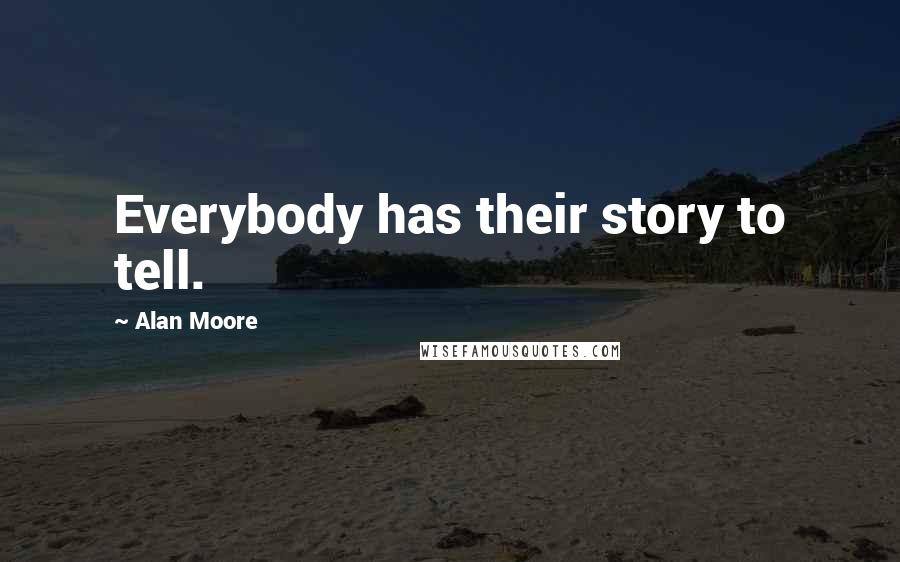 Alan Moore Quotes: Everybody has their story to tell.