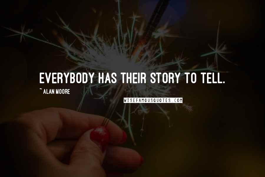 Alan Moore Quotes: Everybody has their story to tell.