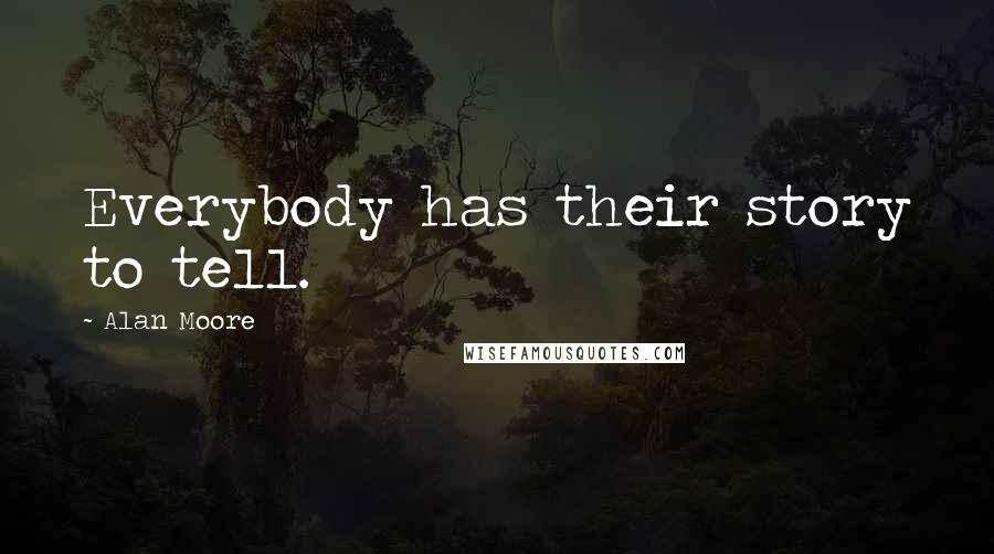 Alan Moore Quotes: Everybody has their story to tell.