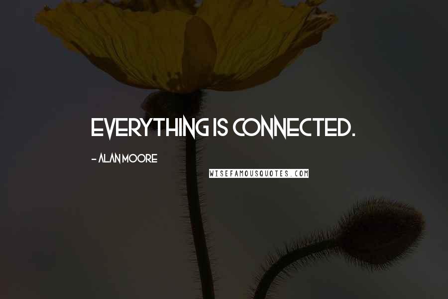 Alan Moore Quotes: Everything is connected.