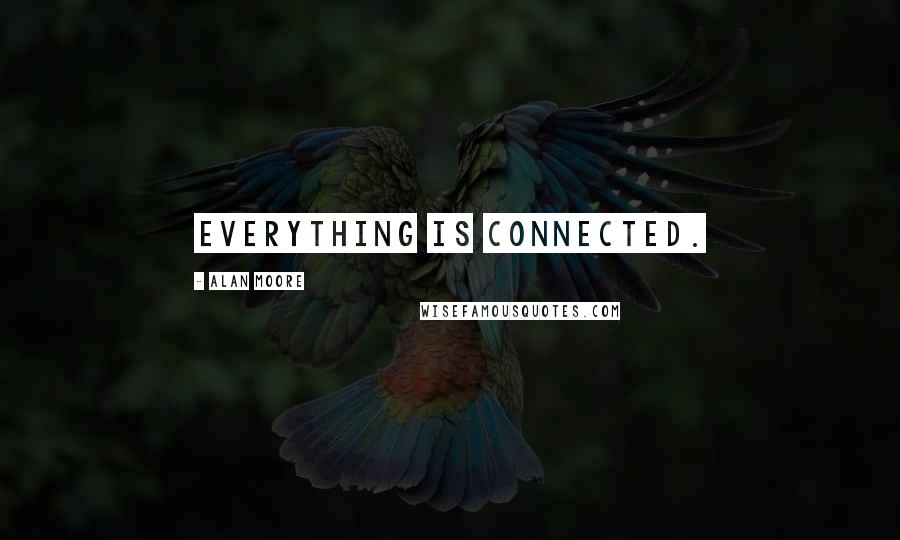 Alan Moore Quotes: Everything is connected.