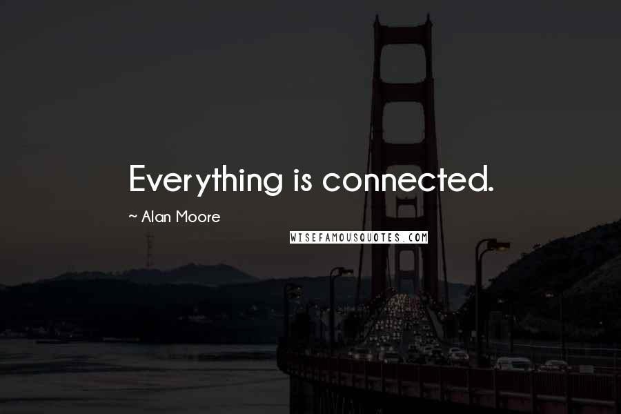 Alan Moore Quotes: Everything is connected.