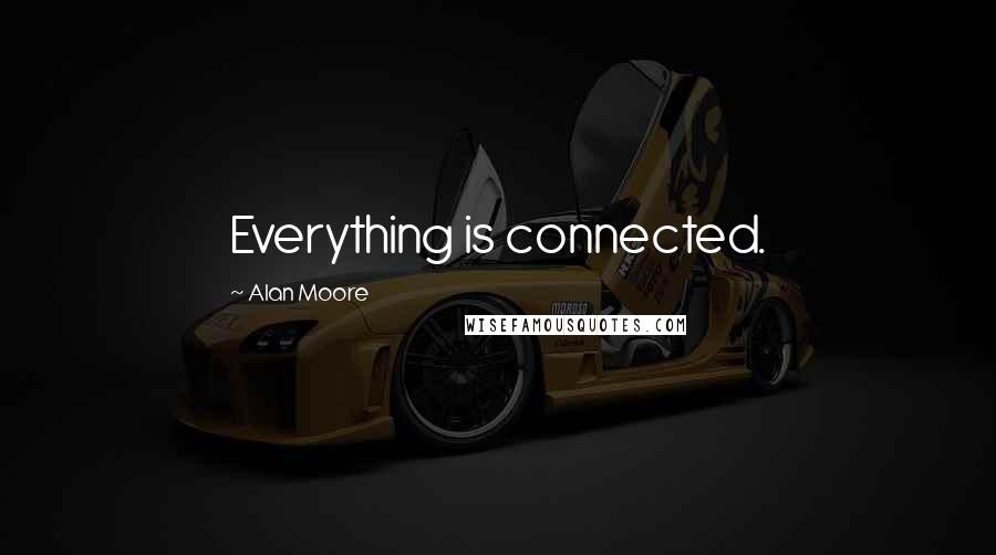 Alan Moore Quotes: Everything is connected.