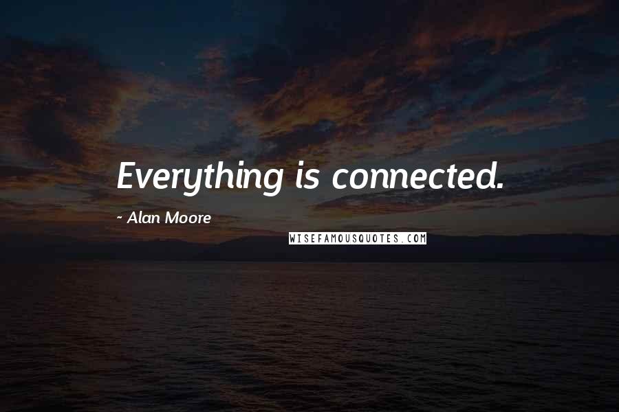 Alan Moore Quotes: Everything is connected.