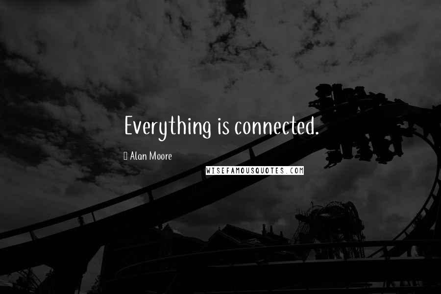 Alan Moore Quotes: Everything is connected.