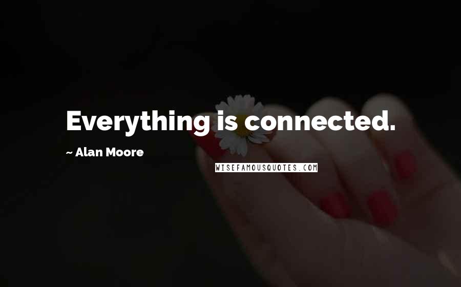 Alan Moore Quotes: Everything is connected.