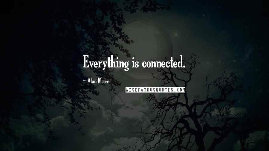 Alan Moore Quotes: Everything is connected.