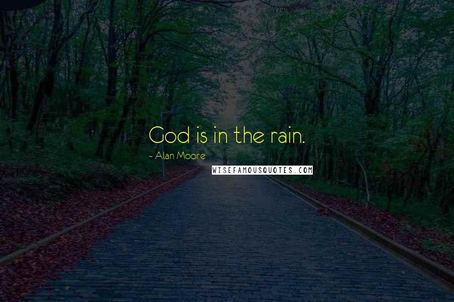 Alan Moore Quotes: God is in the rain.