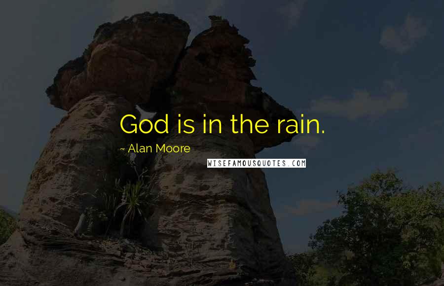 Alan Moore Quotes: God is in the rain.