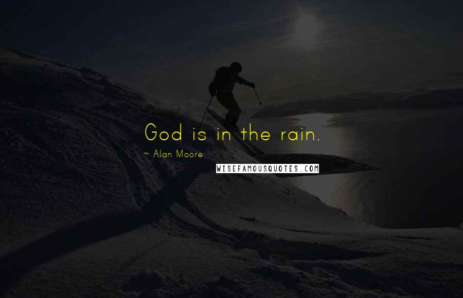 Alan Moore Quotes: God is in the rain.