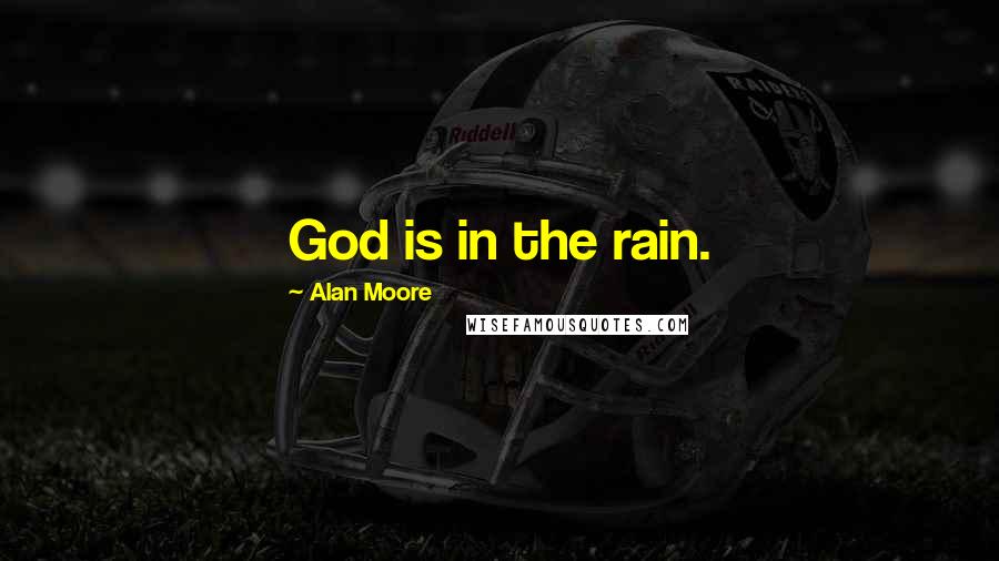 Alan Moore Quotes: God is in the rain.