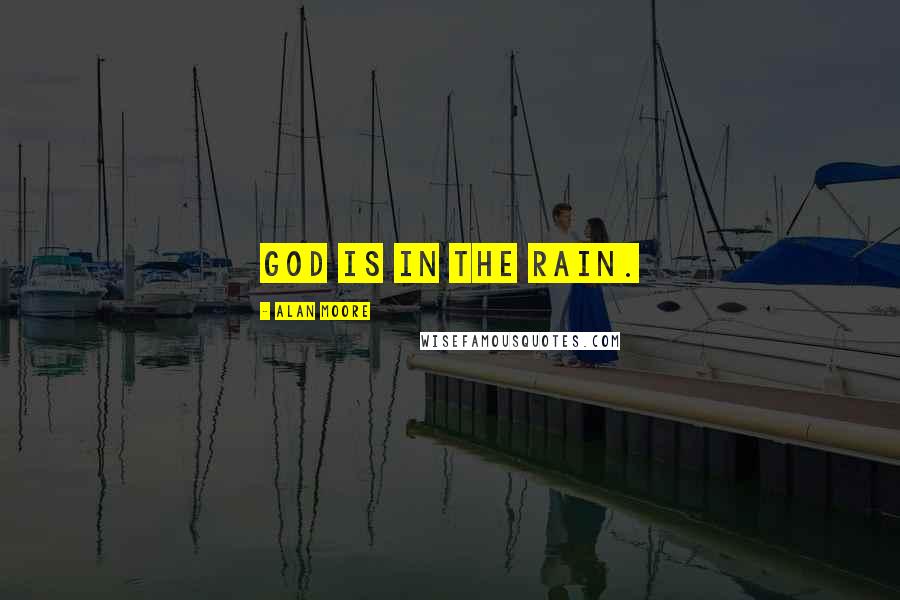 Alan Moore Quotes: God is in the rain.