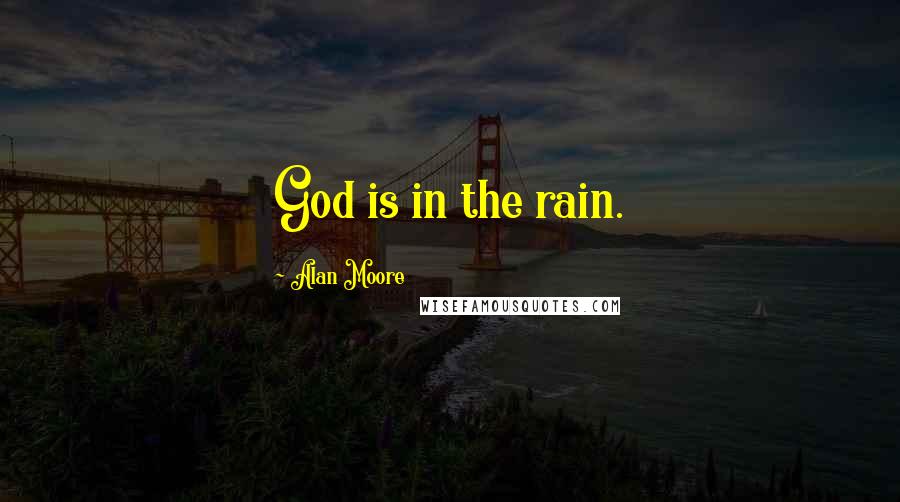 Alan Moore Quotes: God is in the rain.