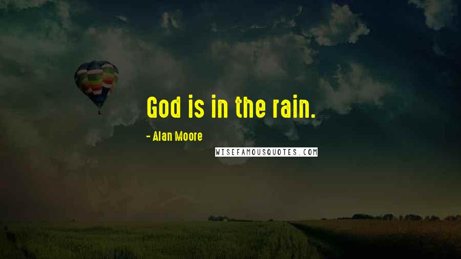 Alan Moore Quotes: God is in the rain.