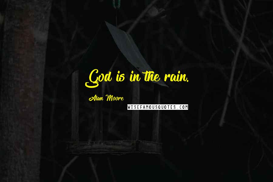 Alan Moore Quotes: God is in the rain.