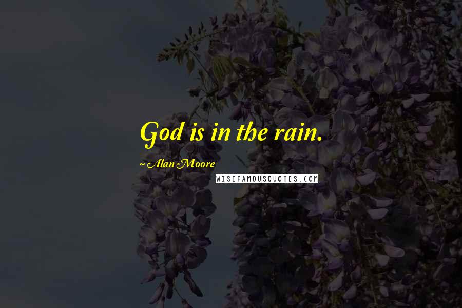 Alan Moore Quotes: God is in the rain.