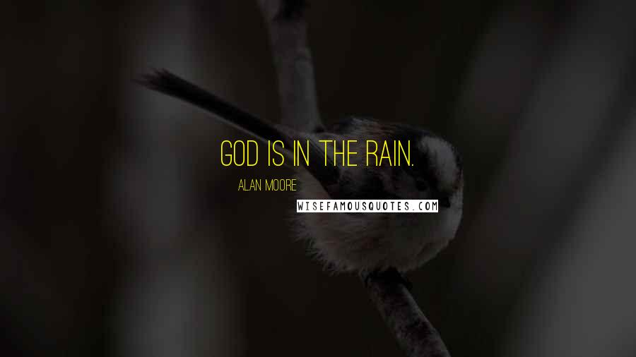 Alan Moore Quotes: God is in the rain.