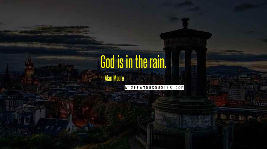 Alan Moore Quotes: God is in the rain.