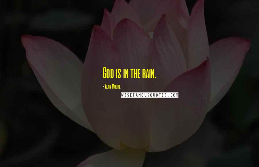 Alan Moore Quotes: God is in the rain.