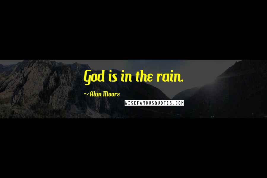 Alan Moore Quotes: God is in the rain.