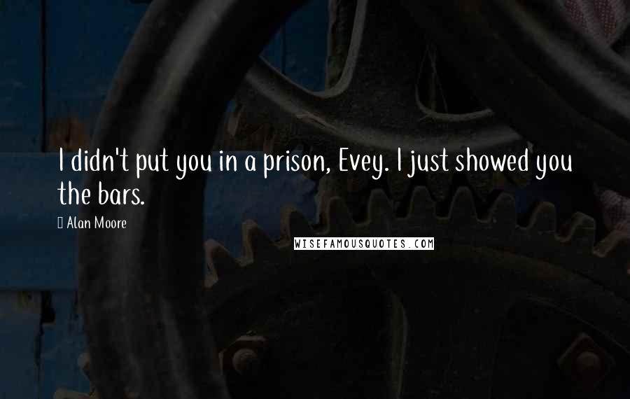 Alan Moore Quotes: I didn't put you in a prison, Evey. I just showed you the bars.