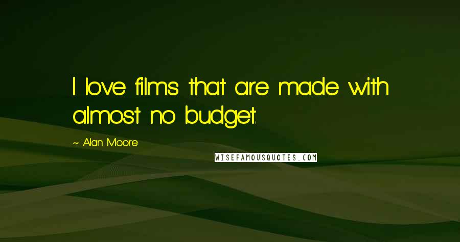 Alan Moore Quotes: I love films that are made with almost no budget.