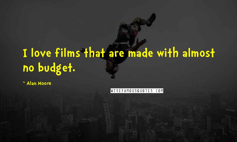 Alan Moore Quotes: I love films that are made with almost no budget.