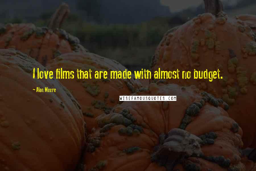 Alan Moore Quotes: I love films that are made with almost no budget.