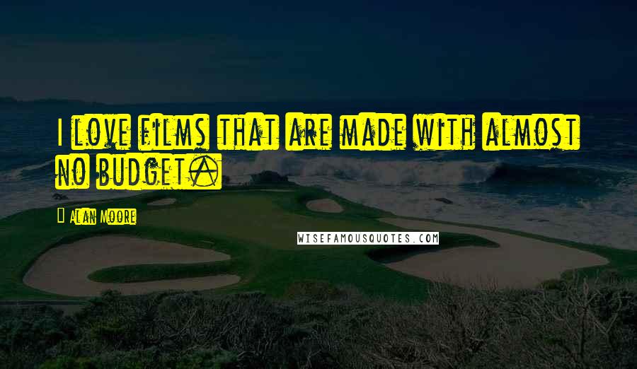 Alan Moore Quotes: I love films that are made with almost no budget.
