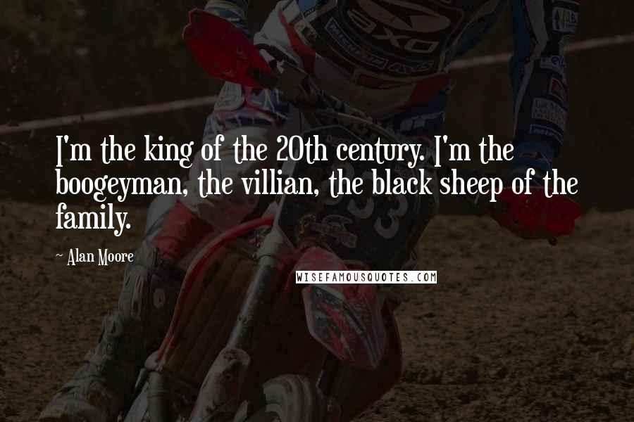 Alan Moore Quotes: I'm the king of the 20th century. I'm the boogeyman, the villian, the black sheep of the family.