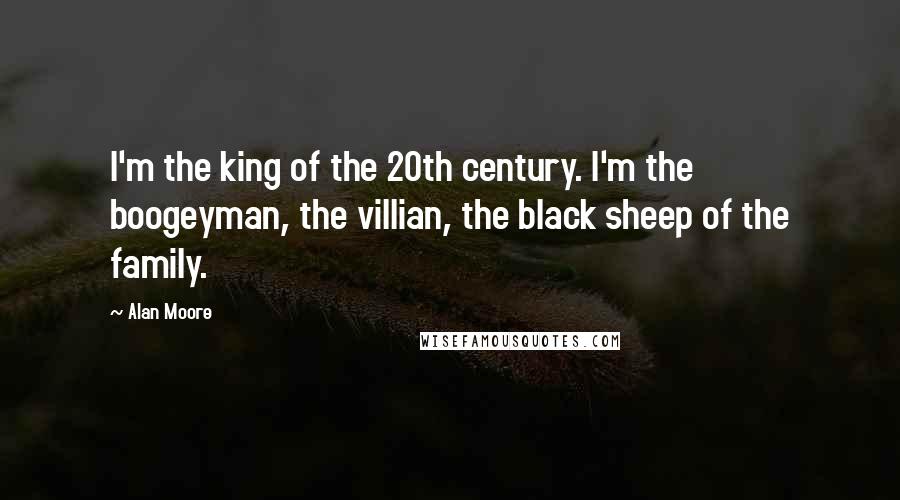 Alan Moore Quotes: I'm the king of the 20th century. I'm the boogeyman, the villian, the black sheep of the family.