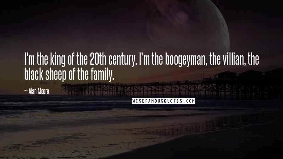 Alan Moore Quotes: I'm the king of the 20th century. I'm the boogeyman, the villian, the black sheep of the family.