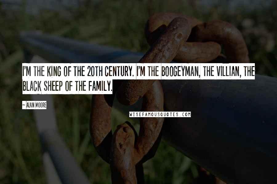 Alan Moore Quotes: I'm the king of the 20th century. I'm the boogeyman, the villian, the black sheep of the family.
