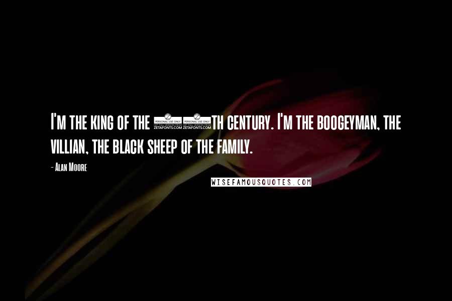 Alan Moore Quotes: I'm the king of the 20th century. I'm the boogeyman, the villian, the black sheep of the family.