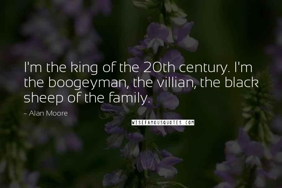 Alan Moore Quotes: I'm the king of the 20th century. I'm the boogeyman, the villian, the black sheep of the family.