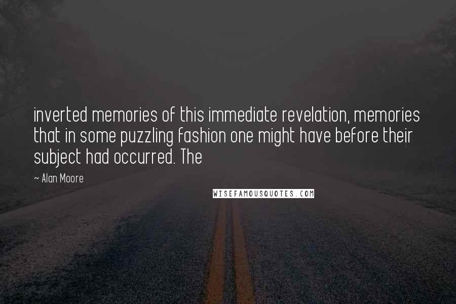 Alan Moore Quotes: inverted memories of this immediate revelation, memories that in some puzzling fashion one might have before their subject had occurred. The